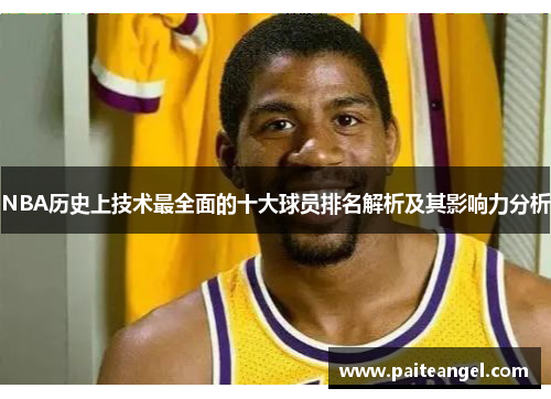 NBA历史上技术最全面的十大球员排名解析及其影响力分析