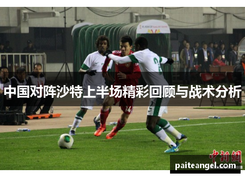 中国对阵沙特上半场精彩回顾与战术分析