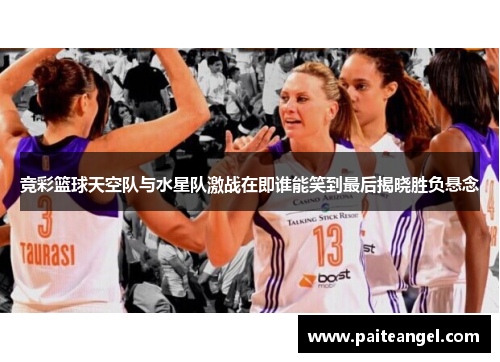 竞彩篮球天空队与水星队激战在即谁能笑到最后揭晓胜负悬念 竞彩篮球天空队与水星队激战在即谁能笑到最后揭晓胜负悬念