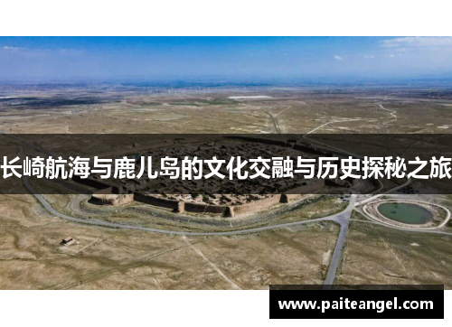 长崎航海与鹿儿岛的文化交融与历史探秘之旅