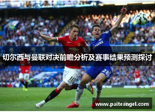 切尔西与曼联对决前瞻分析及赛事结果预测探讨