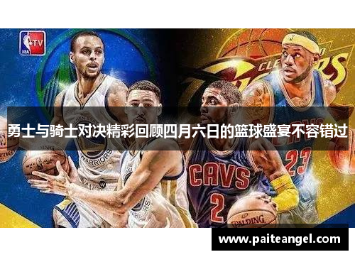 勇士与骑士对决精彩回顾四月六日的篮球盛宴不容错过