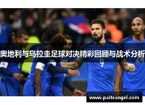 奥地利与乌拉圭足球对决精彩回顾与战术分析