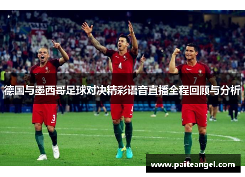 德国与墨西哥足球对决精彩语音直播全程回顾与分析